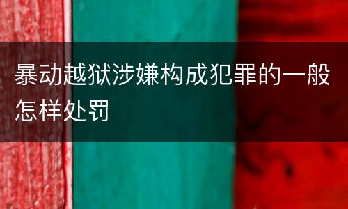暴动越狱涉嫌构成犯罪的一般怎样处罚
