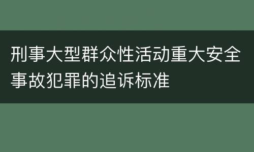 刑事大型群众性活动重大安全事故犯罪的追诉标准