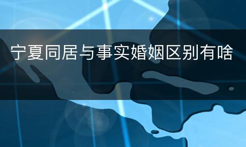 宁夏同居与事实婚姻区别有啥