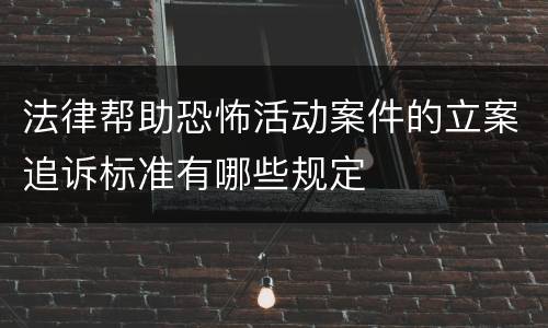 法律帮助恐怖活动案件的立案追诉标准有哪些规定