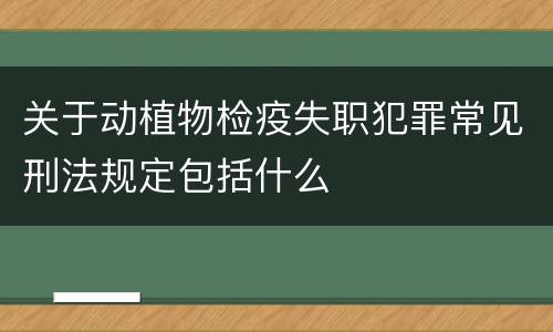 关于动植物检疫失职犯罪常见刑法规定包括什么