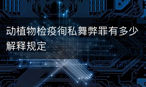 动植物检疫徇私舞弊罪有多少解释规定