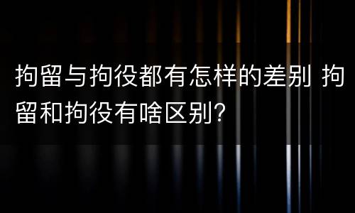 拘留与拘役都有怎样的差别 拘留和拘役有啥区别?