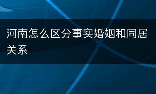 河南怎么区分事实婚姻和同居关系