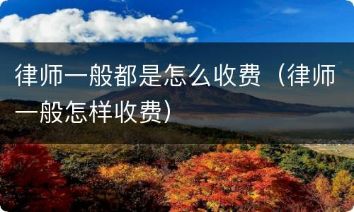律师一般都是怎么收费（律师一般怎样收费）