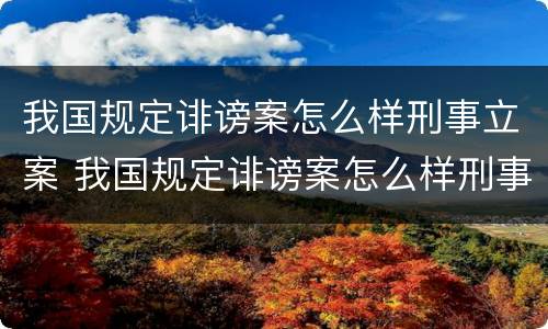 我国规定诽谤案怎么样刑事立案 我国规定诽谤案怎么样刑事立案的