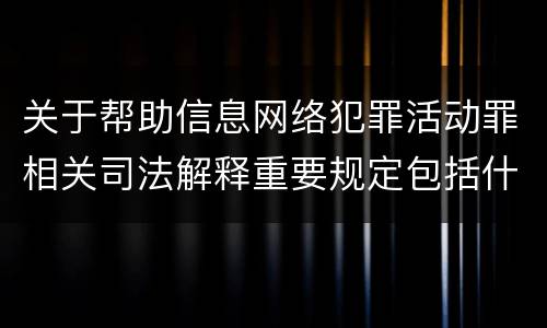 关于帮助信息网络犯罪活动罪相关司法解释重要规定包括什么