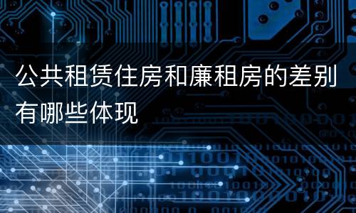 公共租赁住房和廉租房的差别有哪些体现
