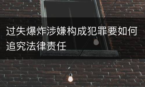 过失爆炸涉嫌构成犯罪要如何追究法律责任