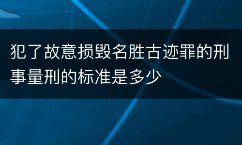 犯了故意损毁名胜古迹罪的刑事量刑的标准是多少