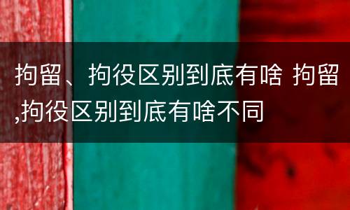 拘留、拘役区别到底有啥 拘留,拘役区别到底有啥不同