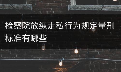 检察院放纵走私行为规定量刑标准有哪些