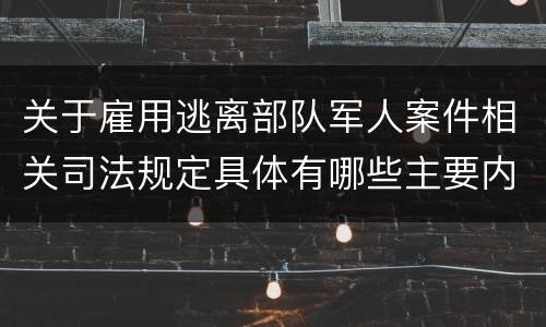关于雇用逃离部队军人案件相关司法规定具体有哪些主要内容