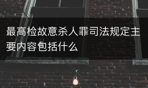 最高检故意杀人罪司法规定主要内容包括什么
