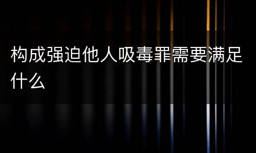 构成强迫他人吸毒罪需要满足什么