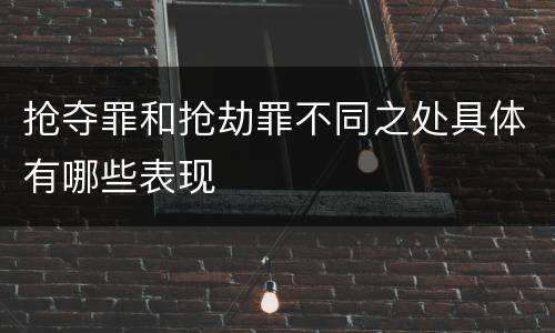 抢夺罪和抢劫罪不同之处具体有哪些表现