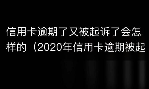 信用卡逾期了又被起诉了会怎样的（2020年信用卡逾期被起诉立案后怎么解决）