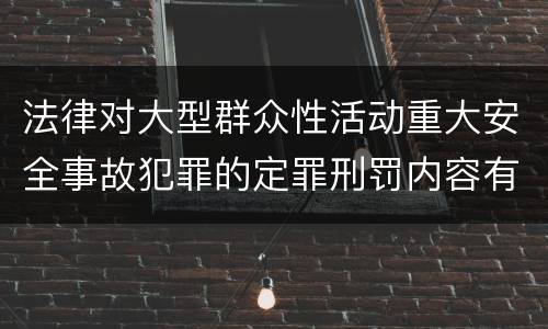 法律对大型群众性活动重大安全事故犯罪的定罪刑罚内容有哪些