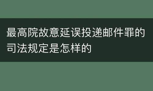 最高院故意延误投递邮件罪的司法规定是怎样的