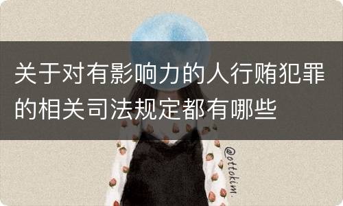 关于对有影响力的人行贿犯罪的相关司法规定都有哪些