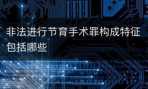 非法进行节育手术罪构成特征包括哪些