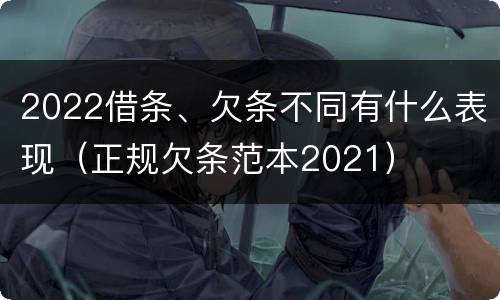 2022借条、欠条不同有什么表现（正规欠条范本2021）