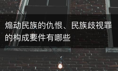 煽动民族的仇恨、民族歧视罪的构成要件有哪些