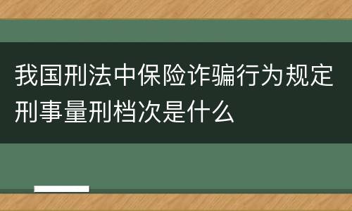 我国刑法中保险诈骗行为规定刑事量刑档次是什么