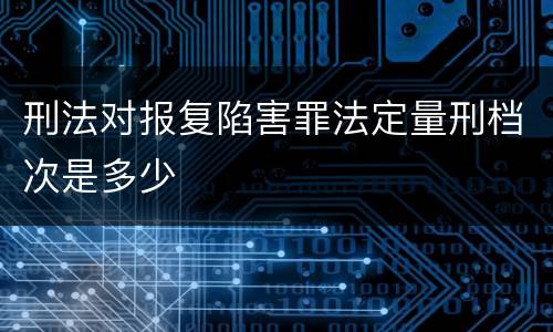 刑法对报复陷害罪法定量刑档次是多少