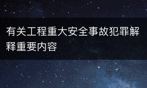 有关工程重大安全事故犯罪解释重要内容