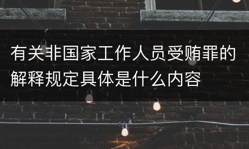 有关非国家工作人员受贿罪的解释规定具体是什么内容