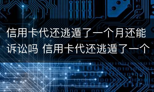 信用卡代还逃遁了一个月还能诉讼吗 信用卡代还逃遁了一个月还能诉讼吗