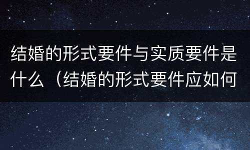 结婚的形式要件与实质要件是什么（结婚的形式要件应如何确定）