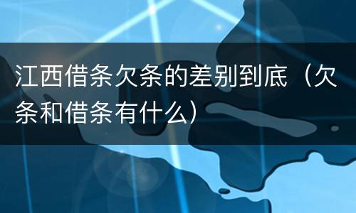 江西借条欠条的差别到底（欠条和借条有什么）