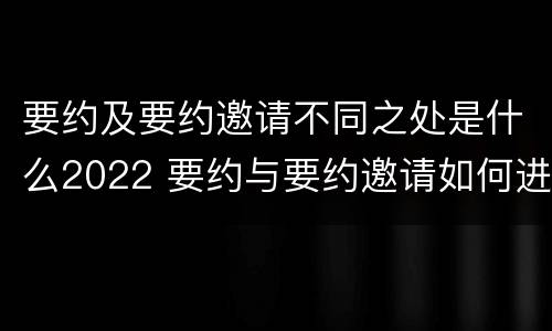 要约及要约邀请不同之处是什么2022 要约与要约邀请如何进行有效区分?