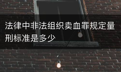 法律中非法组织卖血罪规定量刑标准是多少
