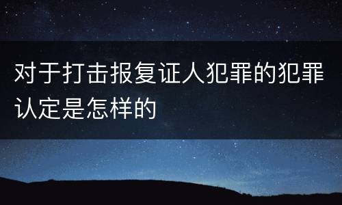 对于打击报复证人犯罪的犯罪认定是怎样的