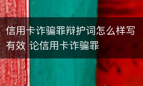 信用卡诈骗罪辩护词怎么样写有效 论信用卡诈骗罪