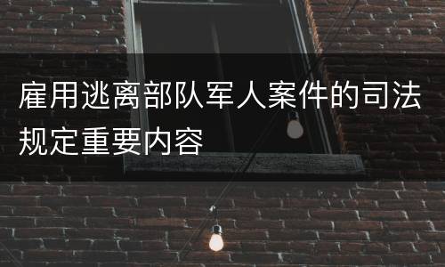 雇用逃离部队军人案件的司法规定重要内容