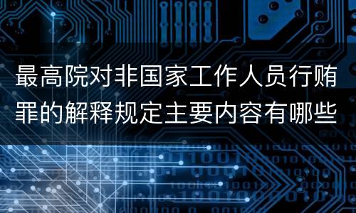 最高院对非国家工作人员行贿罪的解释规定主要内容有哪些