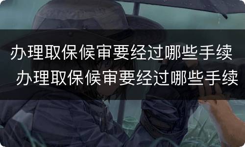 办理取保候审要经过哪些手续 办理取保候审要经过哪些手续和流程