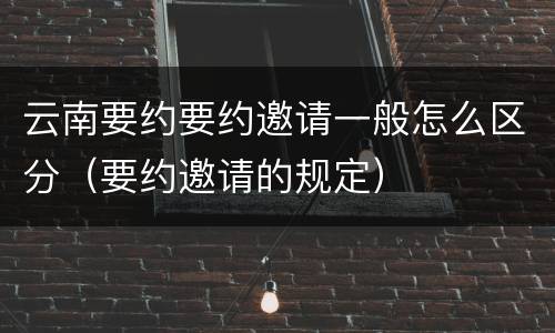 云南要约要约邀请一般怎么区分（要约邀请的规定）