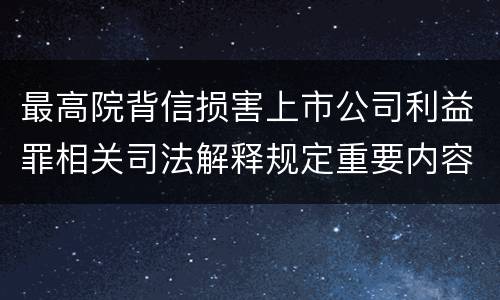 最高院背信损害上市公司利益罪相关司法解释规定重要内容包括什么