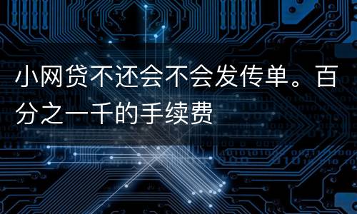 小网贷不还会不会发传单。百分之一千的手续费