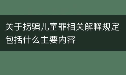 关于拐骗儿童罪相关解释规定包括什么主要内容