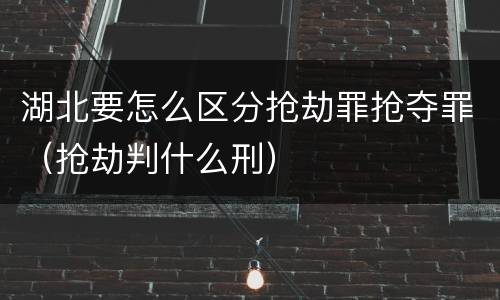 湖北要怎么区分抢劫罪抢夺罪（抢劫判什么刑）