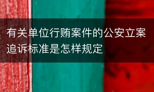 有关单位行贿案件的公安立案追诉标准是怎样规定