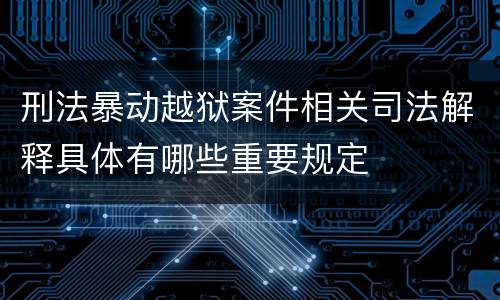 刑法暴动越狱案件相关司法解释具体有哪些重要规定