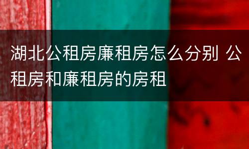 湖北公租房廉租房怎么分别 公租房和廉租房的房租