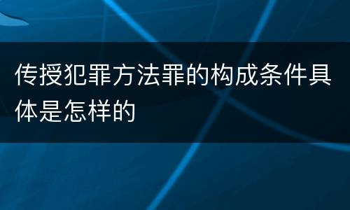 传授犯罪方法罪的构成条件具体是怎样的